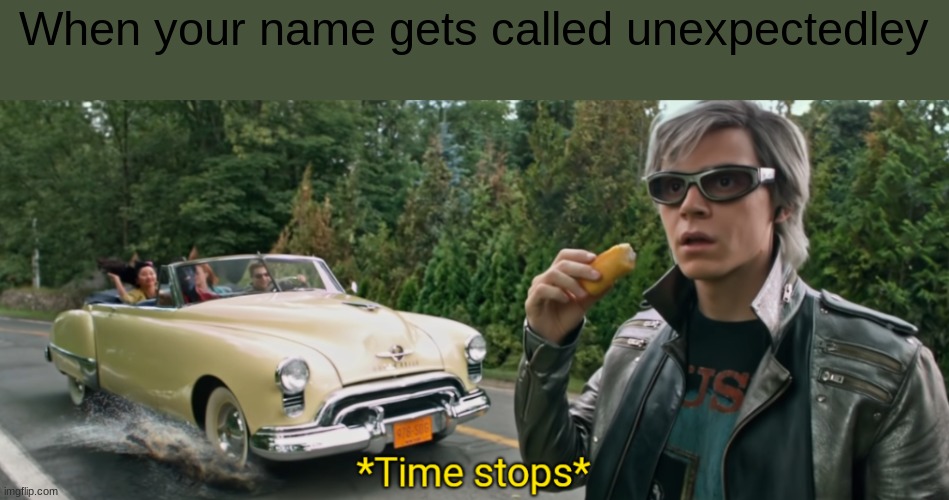 *Time stops* | When your name gets called unexpectedley | image tagged in time stops | made w/ Imgflip meme maker