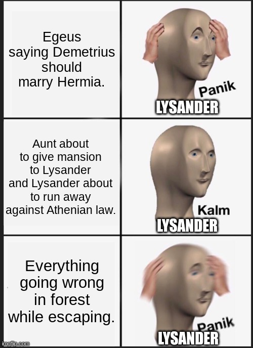 Midsummer Night Dream Meme | Egeus saying Demetrius should marry Hermia. LYSANDER; Aunt about to give mansion to Lysander and Lysander about to run away against Athenian law. LYSANDER; Everything going wrong in forest while escaping. LYSANDER | image tagged in memes,panik kalm panik,shakespeare | made w/ Imgflip meme maker