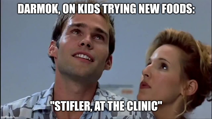 Darmok, on... | DARMOK, ON KIDS TRYING NEW FOODS:; "STIFLER, AT THE CLINIC" | image tagged in road trip,darmok,suggestive | made w/ Imgflip meme maker