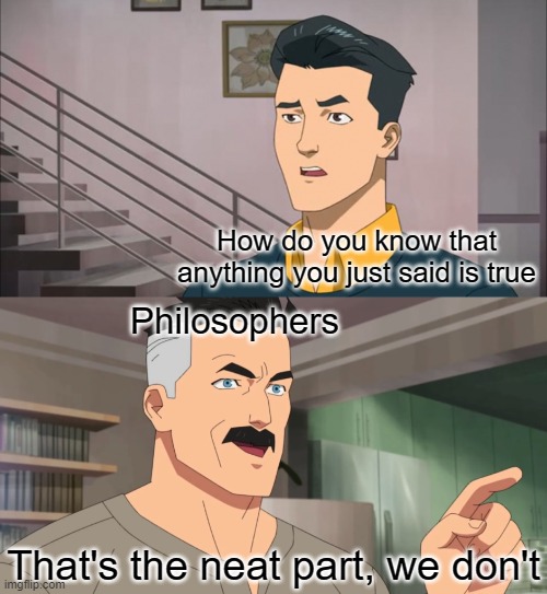 philosophy | How do you know that anything you just said is true; Philosophers; That's the neat part, we don't | image tagged in that's the neat part you don't,philosophy,memes | made w/ Imgflip meme maker