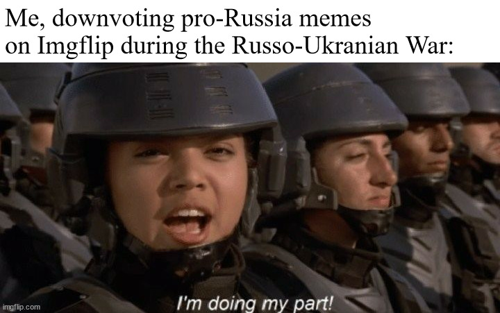 The only time I like Russia is 1941-1945 | Me, downvoting pro-Russia memes on Imgflip during the Russo-Ukranian War: | image tagged in i'm doing my part | made w/ Imgflip meme maker