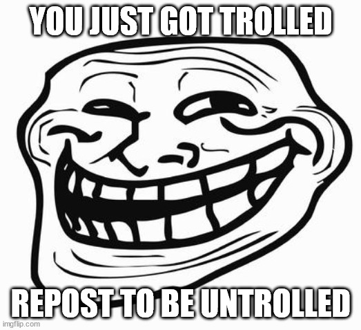 Trollface | YOU JUST GOT TROLLED REPOST TO BE UNTROLLED | image tagged in trollface | made w/ Imgflip meme maker