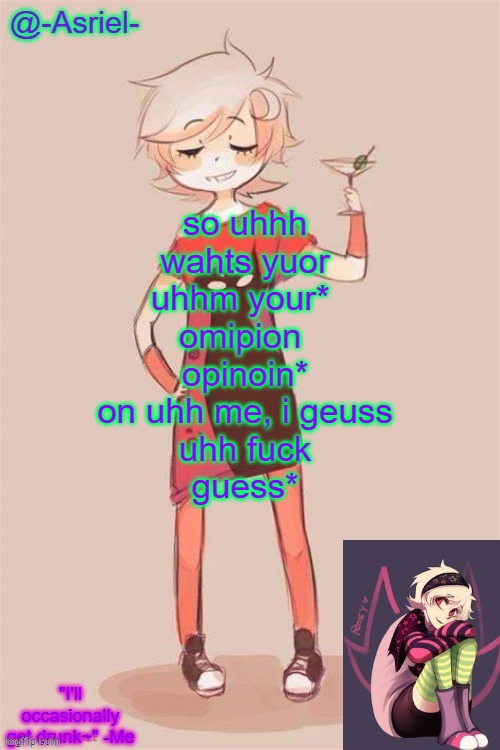 uhh, i"ll start:~ "martino vokda consumer' | so uhhh
wahts yuor
uhhm your* 
omipion 
opinoin*
on uhh me, i geuss
uhh fuck
guess* | image tagged in asriel's roxy lalonde temp | made w/ Imgflip meme maker