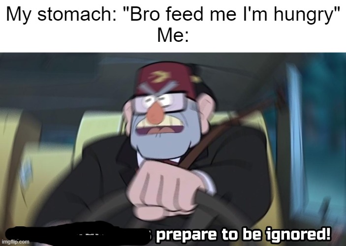 We eat when I want to eat and that is at nighttime | My stomach: "Bro feed me I'm hungry"
Me: | image tagged in road safety laws prepare to be ignored | made w/ Imgflip meme maker