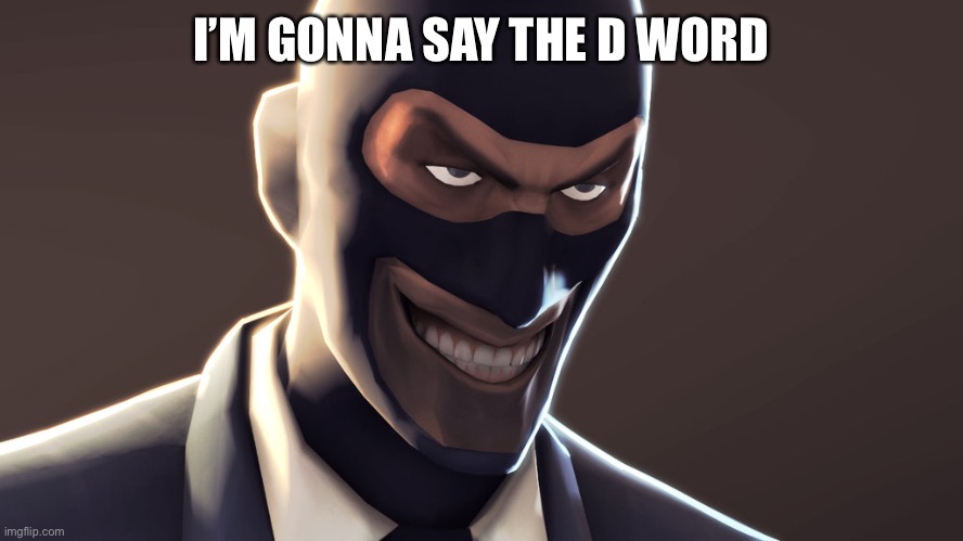 TF2 spy face | I’M GONNA SAY THE D WORD | image tagged in tf2 spy face | made w/ Imgflip meme maker