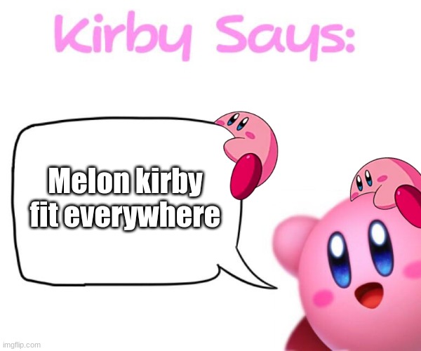 aaaaa | Melon kirby fit everywhere | image tagged in kirby says meme,kirby | made w/ Imgflip meme maker