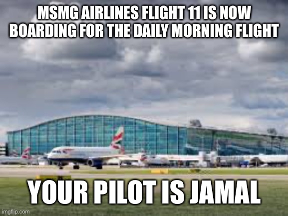 airport | MSMG AIRLINES FLIGHT 11 IS NOW BOARDING FOR THE DAILY MORNING FLIGHT; YOUR PILOT IS JAMAL | image tagged in airport | made w/ Imgflip meme maker