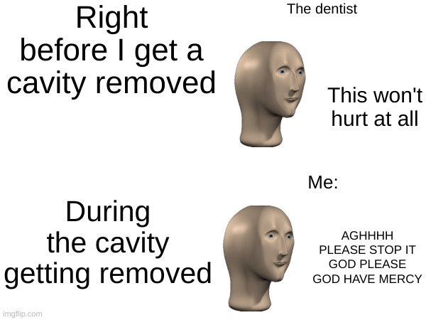 The dentist | Right before I get a cavity removed; The dentist; This won't hurt at all; During the cavity getting removed; Me:; AGHHHH PLEASE STOP IT GOD PLEASE GOD HAVE MERCY | image tagged in dentist,dentists,scumbag dentist,funny,relatable | made w/ Imgflip meme maker