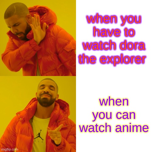 Drake Hotline Bling Meme | when you have to watch dora the explorer; when you can watch anime | image tagged in memes,drake hotline bling | made w/ Imgflip meme maker