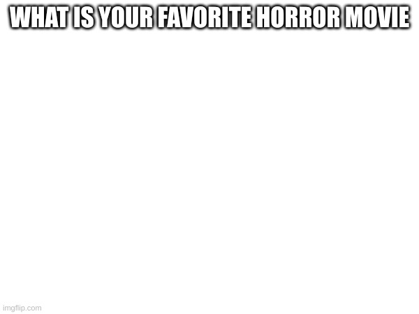 WHAT IS YOUR FAVORITE HORROR MOVIE | made w/ Imgflip meme maker