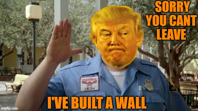 Walley World Security Guard | SORRY YOU CANT LEAVE I'VE BUILT A WALL | image tagged in walley world security guard | made w/ Imgflip meme maker