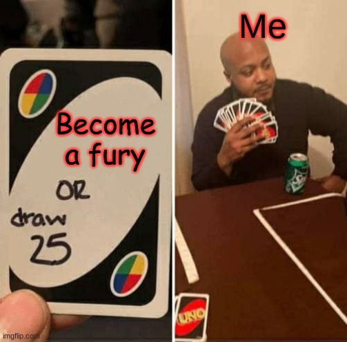 Uno | Me; Become a fury | image tagged in memes,uno draw 25 cards | made w/ Imgflip meme maker