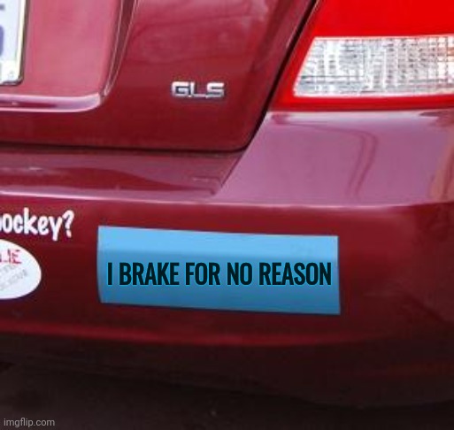 Bumper Sticker | I BRAKE FOR NO REASON | image tagged in bumper sticker | made w/ Imgflip meme maker