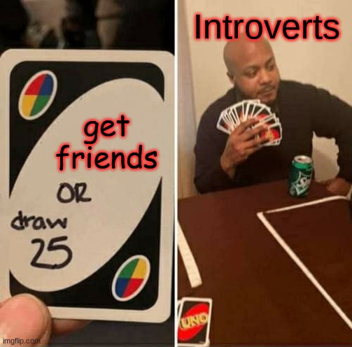 UNO Draw 25 Cards | Introverts; get friends | image tagged in memes,uno draw 25 cards | made w/ Imgflip meme maker