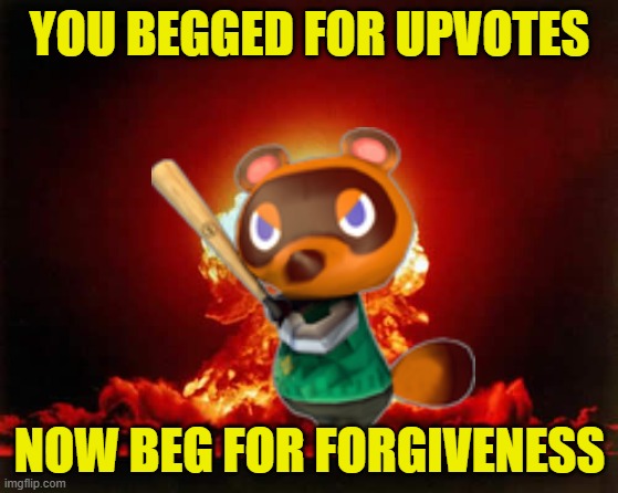 when somebody upvote begs | YOU BEGGED FOR UPVOTES; NOW BEG FOR FORGIVENESS | image tagged in memes,tom nook,nuclear explosion,stop upvote begging | made w/ Imgflip meme maker