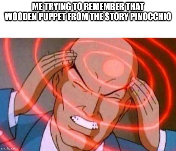 Anime guy brain waves | ME TRYING TO REMEMBER THAT WOODEN PUPPET FROM THE STORY PINOCCHIO | image tagged in anime guy brain waves | made w/ Imgflip meme maker