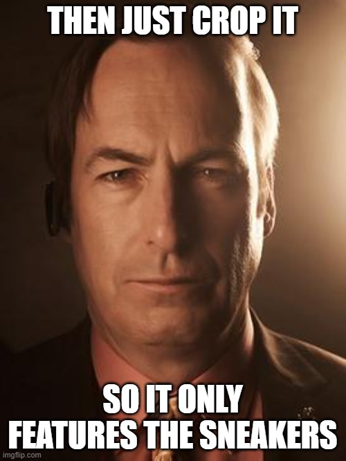 Saul Goodman | THEN JUST CROP IT SO IT ONLY FEATURES THE SNEAKERS | image tagged in saul goodman | made w/ Imgflip meme maker