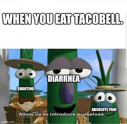 Allow us to introduce ourselves | WHEN YOU EAT TACOBELL. DIARRHEA; SHARTING; ABSOLUTE PAIN | image tagged in allow us to introduce ourselves | made w/ Imgflip meme maker
