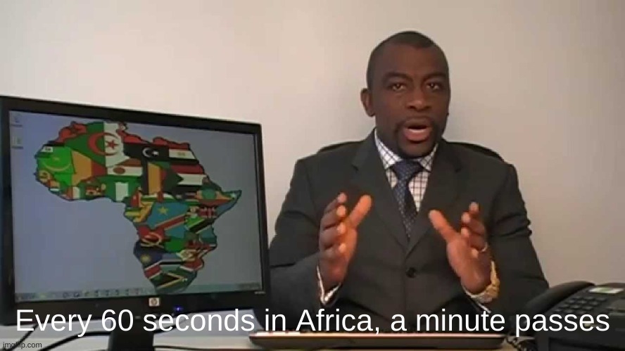 every 60 seconds in africa a minute passes | Every 60 seconds in Africa, a minute passes | image tagged in every 60 seconds in africa a minute passes | made w/ Imgflip meme maker