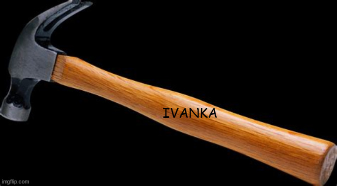Ivanka | IVANKA | image tagged in hammer | made w/ Imgflip meme maker