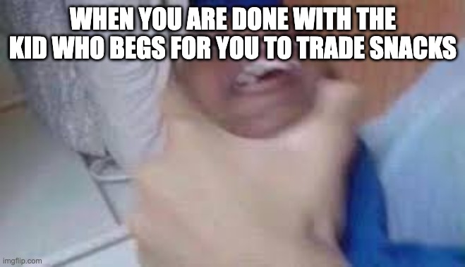 we all no this | WHEN YOU ARE DONE WITH THE KID WHO BEGS FOR YOU TO TRADE SNACKS | image tagged in kid getting choked,middle school | made w/ Imgflip meme maker