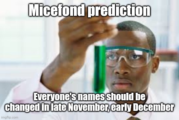 My prediction | Micefond prediction; Everyone's names should be changed in late November, early December | image tagged in finally,christmas,prediction,memes | made w/ Imgflip meme maker
