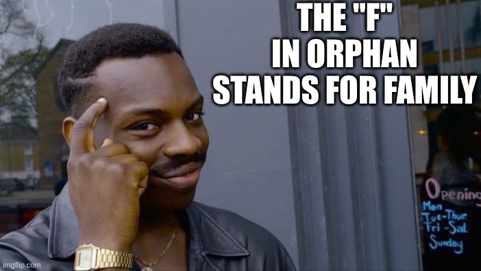 Roll Safe Think About It Meme | THE "F" IN ORPHAN STANDS FOR FAMILY | image tagged in memes,roll safe think about it | made w/ Imgflip meme maker