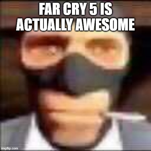 spi | FAR CRY 5 IS ACTUALLY AWESOME | image tagged in spi | made w/ Imgflip meme maker