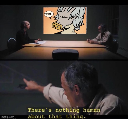 There's nothing human about that thing | image tagged in there's nothing human about that thing | made w/ Imgflip meme maker