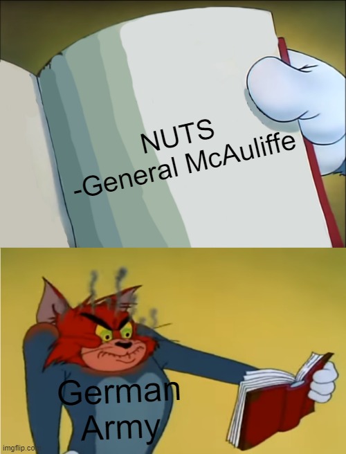 Angry Tom Reading Book | NUTS
-General McAuliffe; German Army | image tagged in history | made w/ Imgflip meme maker