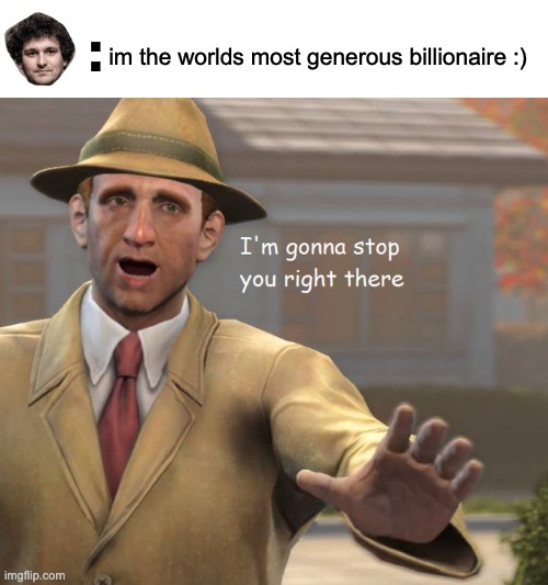 sbf | :; im the worlds most generous billionaire :) | image tagged in im gonna stop you right there,sbf | made w/ Imgflip meme maker