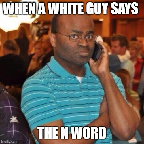 WHEN A WHITE GUY SAYS THE N WORD | image tagged in calling the police | made w/ Imgflip meme maker