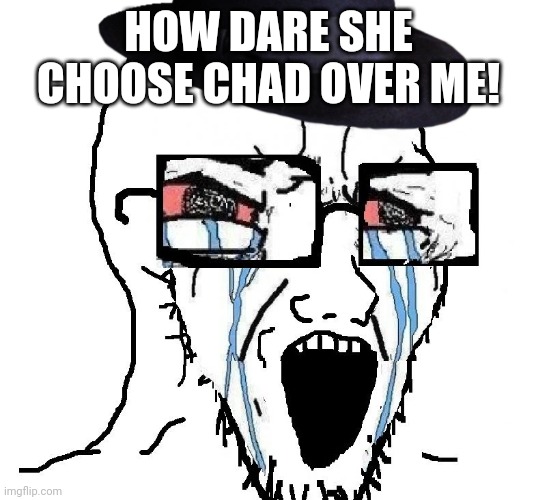 Redditor | HOW DARE SHE CHOOSE CHAD OVER ME! | image tagged in redditor,memes | made w/ Imgflip meme maker