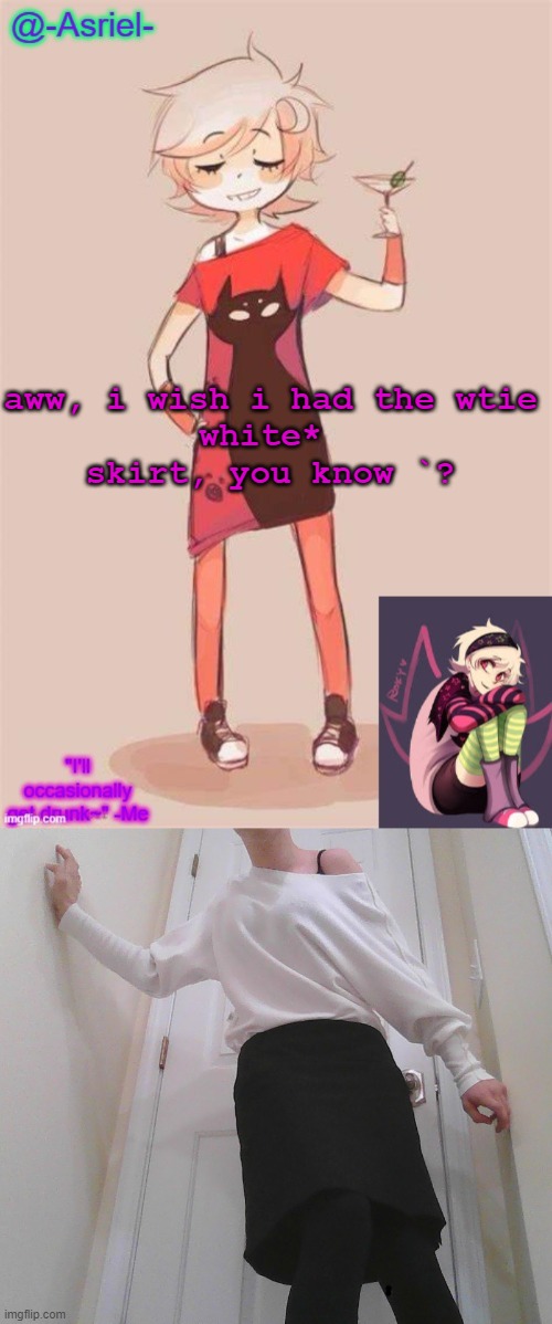 i think i half have* another one but uhh how do  i look^^ | aww, i wish i had the wtie
white* 
skirt, you know `? | image tagged in asriel's roxy lalonde temp | made w/ Imgflip meme maker