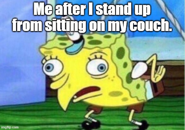 Mocking Spongebob Meme | Me after I stand up from sitting on my couch. | image tagged in memes,mocking spongebob | made w/ Imgflip meme maker