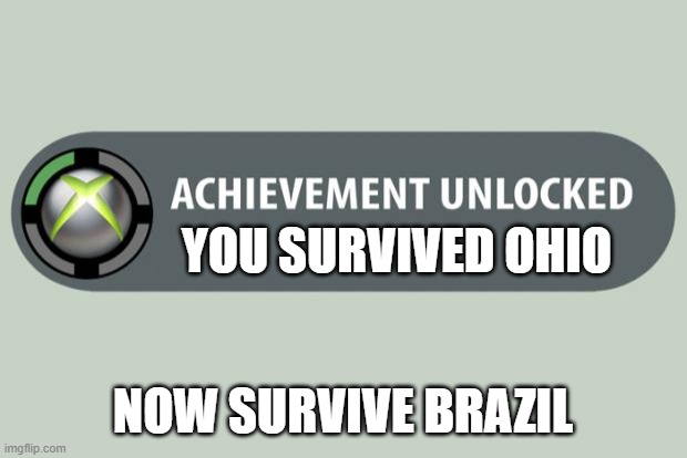 we are going to brazil | YOU SURVIVED OHIO; NOW SURVIVE BRAZIL | image tagged in achievement unlocked,memes,you're going to brazil | made w/ Imgflip meme maker