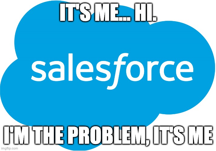 Salesforce | IT'S ME... HI. I'M THE PROBLEM, IT'S ME | image tagged in salesforce | made w/ Imgflip meme maker