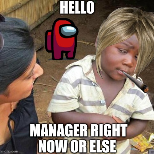 Third World Skeptical Kid | HELLO; MANAGER RIGHT NOW OR ELSE | image tagged in memes,third world skeptical kid | made w/ Imgflip meme maker