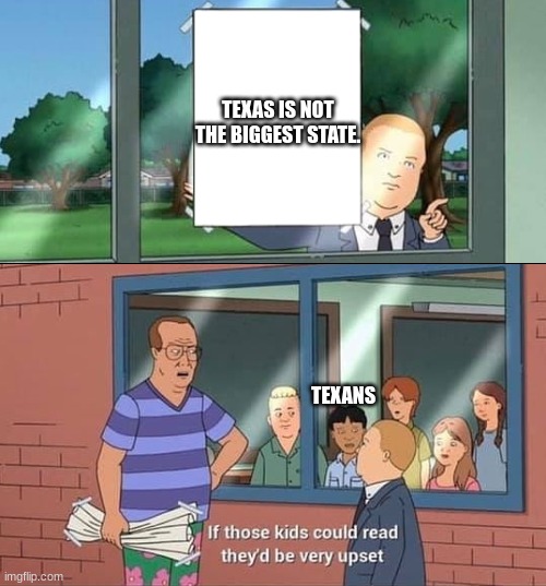 texas | TEXAS IS NOT THE BIGGEST STATE. TEXANS | image tagged in bobby hill,texas | made w/ Imgflip meme maker