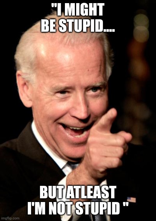Joe "i don't know" biden | "I MIGHT BE STUPID.... BUT ATLEAST I'M NOT STUPID " | image tagged in memes,smilin biden | made w/ Imgflip meme maker