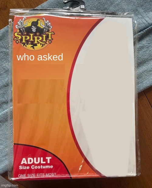 Who asked | who asked | image tagged in spirit halloween | made w/ Imgflip meme maker