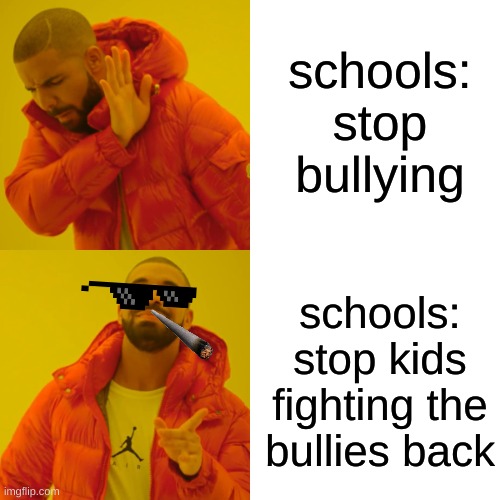 ong | schools: stop bullying; schools: stop kids fighting the bullies back | image tagged in memes,drake hotline bling | made w/ Imgflip meme maker