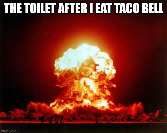 Nuclear Explosion Meme | THE TOILET AFTER I EAT TACO BELL | image tagged in memes,nuclear explosion | made w/ Imgflip meme maker