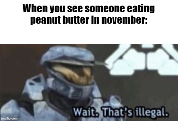 wait. that's illegal | When you see someone eating peanut butter in november: | image tagged in wait that's illegal | made w/ Imgflip meme maker