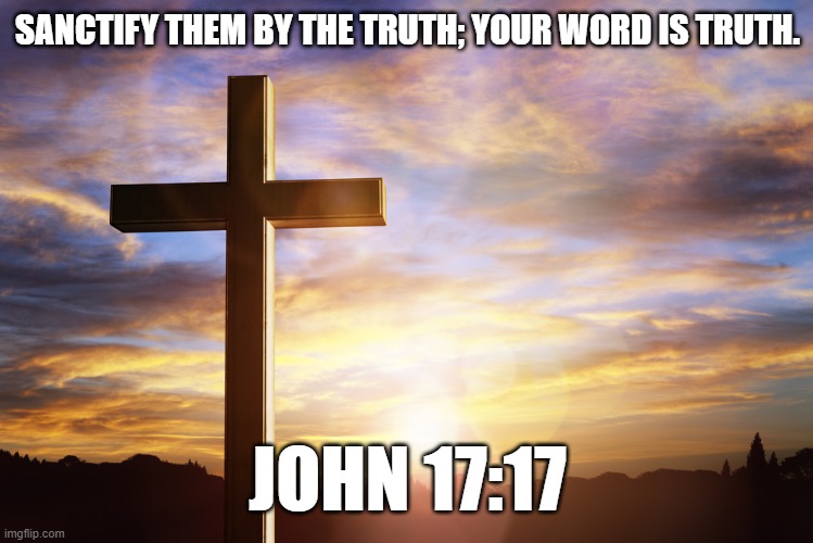 Bible Verse of the Day | SANCTIFY THEM BY THE TRUTH; YOUR WORD IS TRUTH. JOHN 17:17 | image tagged in bible verse of the day | made w/ Imgflip meme maker