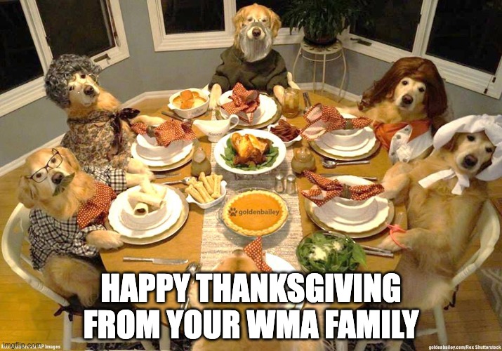 Happy Thanksgiving from WMA! | HAPPY THANKSGIVING FROM YOUR WMA FAMILY | image tagged in dog thanksgiving,museums,thanksgiving,thanksgiving dinner,turkey day,funny dog memes | made w/ Imgflip meme maker
