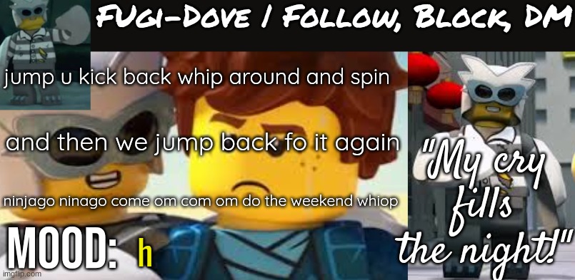Fugi-Dove Template 1.1 | jump u kick back whip around and spin; and then we jump back fo it again; ninjago ninago come om com om do the weekend whiop; h | image tagged in fugi-dove template 1 1 | made w/ Imgflip meme maker