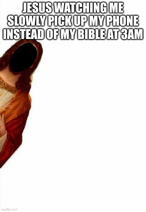 jesus watcha doin | JESUS WATCHING ME SLOWLY PICK UP MY PHONE INSTEAD OF MY BIBLE AT 3AM | image tagged in jesus watcha doin | made w/ Imgflip meme maker