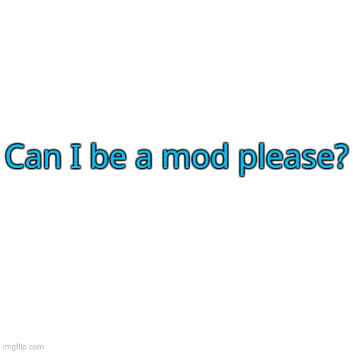 Blank Transparent Square | Can I be a mod please? | made w/ Imgflip meme maker