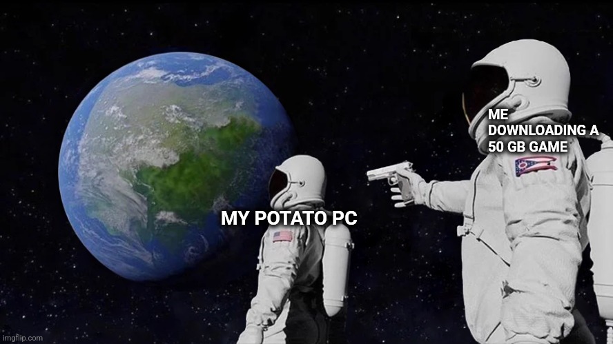 Always Has Been Meme | ME DOWNLOADING A 50 GB GAME; MY POTATO PC | image tagged in memes,always has been | made w/ Imgflip meme maker